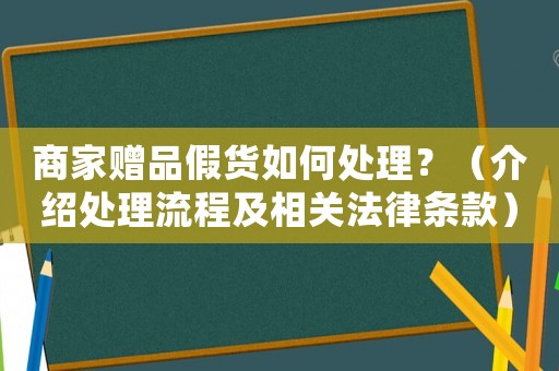 商家贈(zèng)品假貨如何處理？（介紹處理流程及相關(guān)法律條款）
