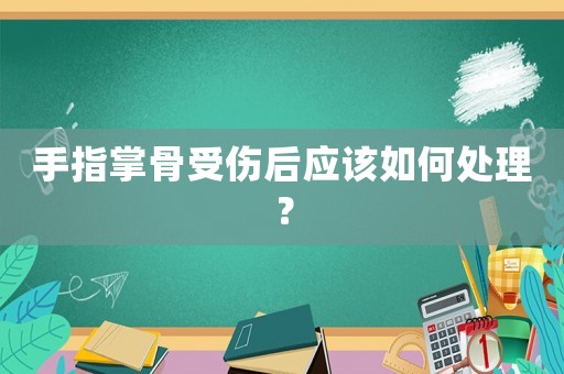 手指掌骨受傷后應(yīng)該如何處理？