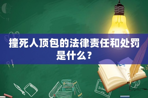 撞死人頂包的法律責(zé)任和處罰是什么？