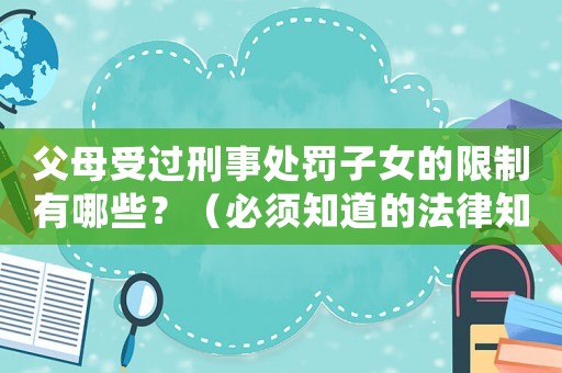 父母受過刑事處罰子女的限制有哪些？（必須知道的法律知識(shí)）