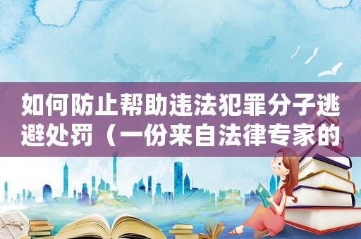 如何防止幫助違法犯罪分子逃避處罰（一份來自法律專家的建議）