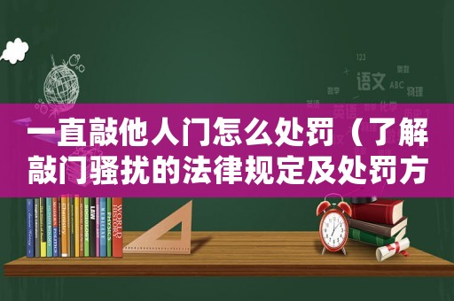 一直敲他人門怎么處罰（了解敲門騷擾的法律規(guī)定及處罰方式）