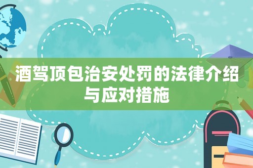 酒駕頂包治安處罰的法律介紹與應(yīng)對措施
