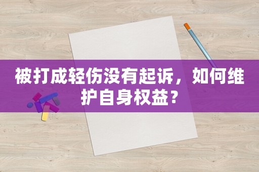 被打成輕傷沒(méi)有起訴，如何維護(hù)自身權(quán)益？