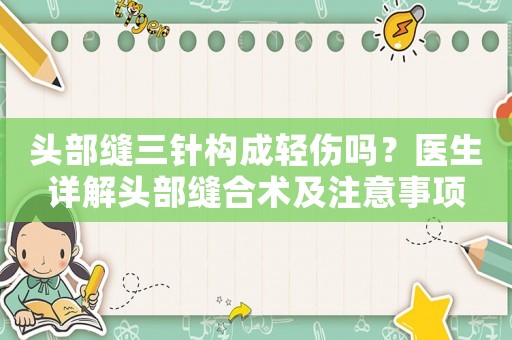 頭部縫三針構(gòu)成輕傷嗎？醫(yī)生詳解頭部縫合術(shù)及注意事項(xiàng)