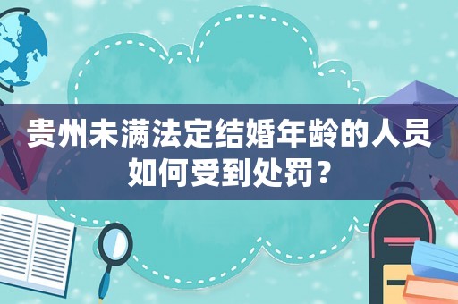 貴州未滿法定結(jié)婚年齡的人員如何受到處罰？
