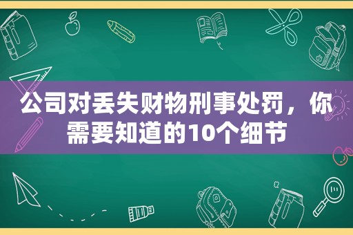 公司對(duì)丟失財(cái)物刑事處罰，你需要知道的10個(gè)細(xì)節(jié)
