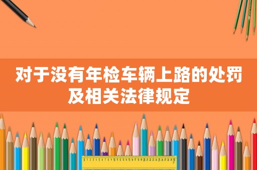 對于沒有年檢車輛上路的處罰及相關(guān)法律規(guī)定