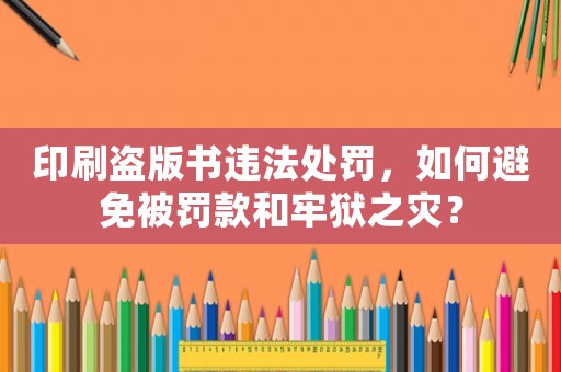 印刷盜版書(shū)違法處罰，如何避免被罰款和牢獄之災(zāi)？