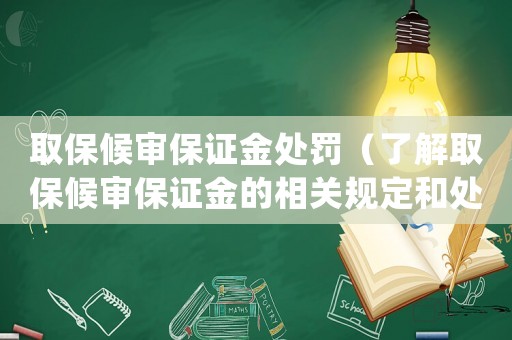 取保候審保證金處罰（了解取保候審保證金的相關規(guī)定和處罰措施）