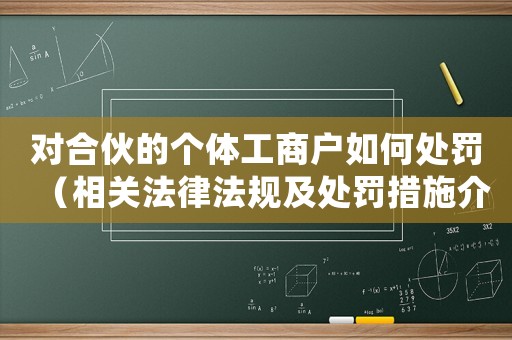 對合伙的個體工商戶如何處罰（相關(guān)法律法規(guī)及處罰措施介紹）