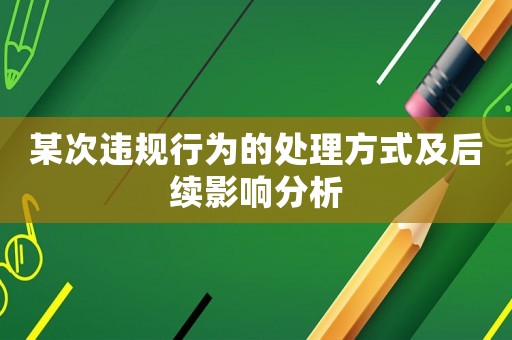 某次違規(guī)行為的處理方式及后續(xù)影響分析