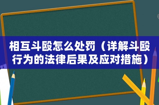 相互斗毆怎么處罰（詳解斗毆行為的法律后果及應(yīng)對措施）