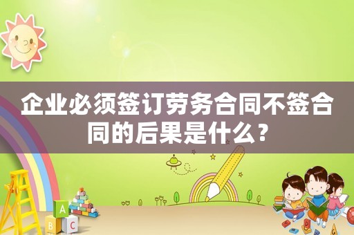 企業(yè)必須簽訂勞務合同不簽合同的后果是什么？