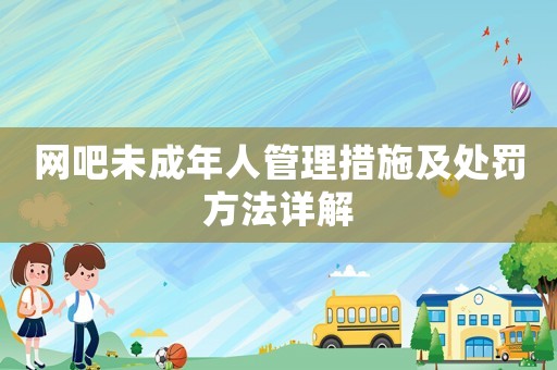 網(wǎng)吧未成年人管理措施及處罰方法詳解