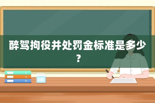 醉駕拘役并處罰金標準是多少？