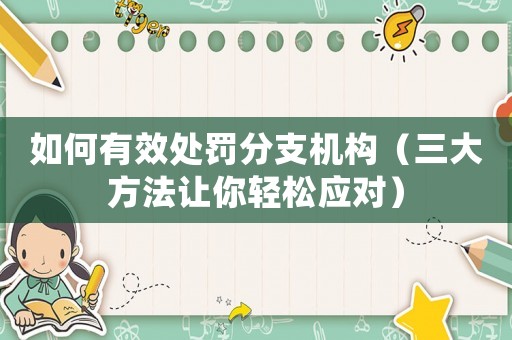 如何有效處罰分支機(jī)構(gòu)（三大方法讓你輕松應(yīng)對）