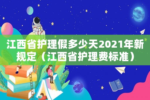 江西省護(hù)理假多少天2021年新規(guī)定（江西省護(hù)理費(fèi)標(biāo)準(zhǔn)）
