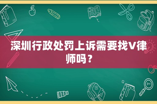 深圳行政處罰上訴需要找V律師嗎？
