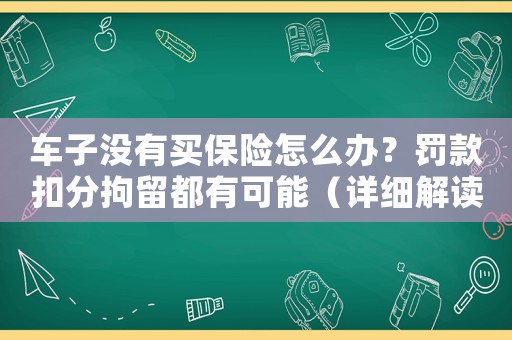 車子沒有買保險(xiǎn)怎么辦？罰款扣分拘留都有可能（詳細(xì)解讀）