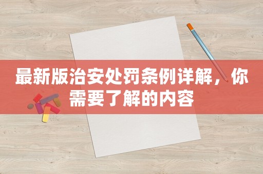 最新版治安處罰條例詳解，你需要了解的內(nèi)容