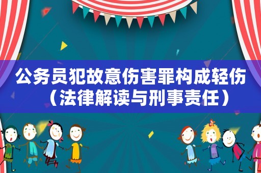 公務(wù)員犯故意傷害罪構(gòu)成輕傷（法律解讀與刑事責(zé)任）