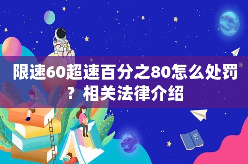 限速60超速百分之80怎么處罰？相關(guān)法律介紹