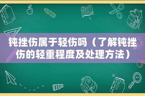 鈍挫傷屬于輕傷嗎（了解鈍挫傷的輕重程度及處理方法）