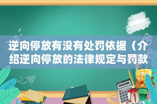 逆向停放有沒有處罰依據（介紹逆向停放的法律規(guī)定與罰款情況）