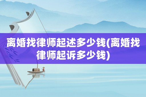 離婚找律師起述多少錢(qián)(離婚找律師起訴多少錢(qián))