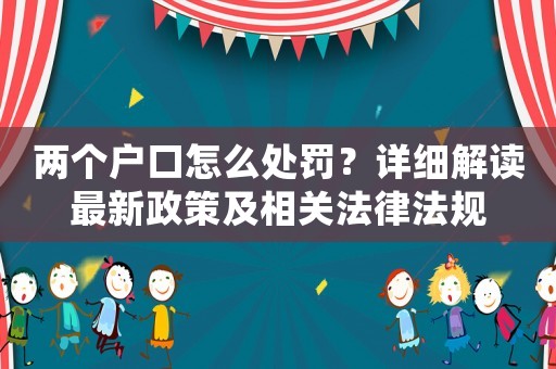 兩個(gè)戶口怎么處罰？詳細(xì)解讀最新政策及相關(guān)法律法規(guī)
