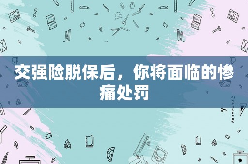 交強險脫保后，你將面臨的慘痛處罰