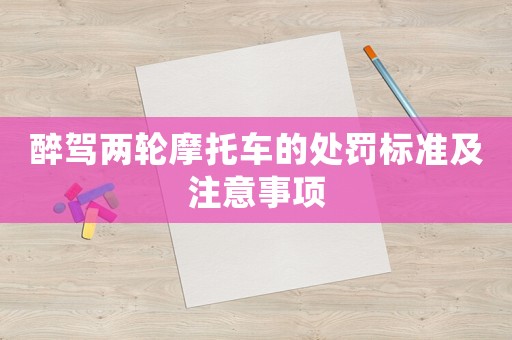 醉駕兩輪摩托車的處罰標(biāo)準(zhǔn)及注意事項(xiàng)