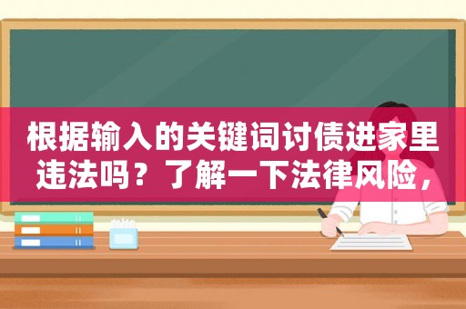 根據(jù)輸入的關鍵詞討債進家里違法嗎？了解一下法律風險，保護自己的權益