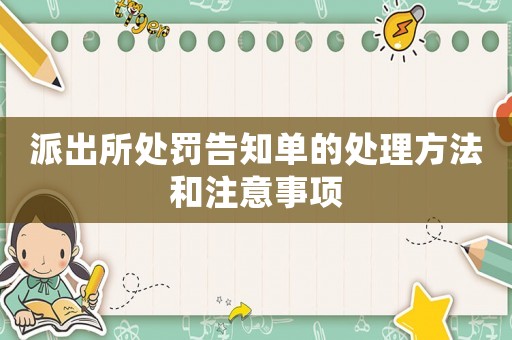 派出所處罰告知單的處理方法和注意事項(xiàng)