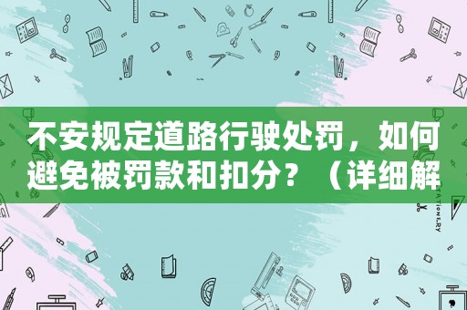 不安規(guī)定道路行駛處罰，如何避免被罰款和扣分？（詳細(xì)解讀交通法規(guī)）