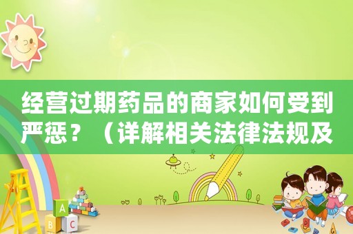 經(jīng)營(yíng)過(guò)期藥品的商家如何受到嚴(yán)懲？（詳解相關(guān)法律法規(guī)及處罰措施）