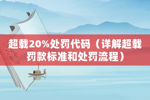 超載20%處罰代碼（詳解超載罰款標(biāo)準(zhǔn)和處罰流程）