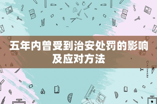 五年內(nèi)曾受到治安處罰的影響及應(yīng)對方法