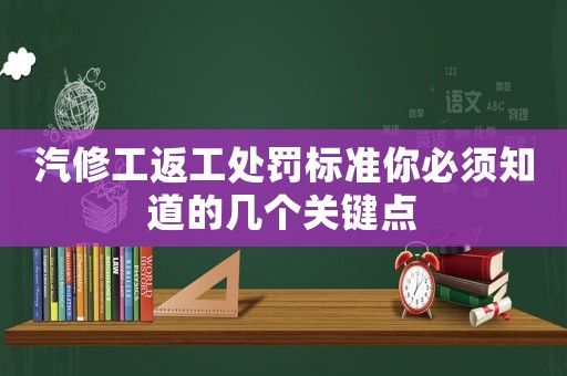 汽修工返工處罰標準你必須知道的幾個關(guān)鍵點