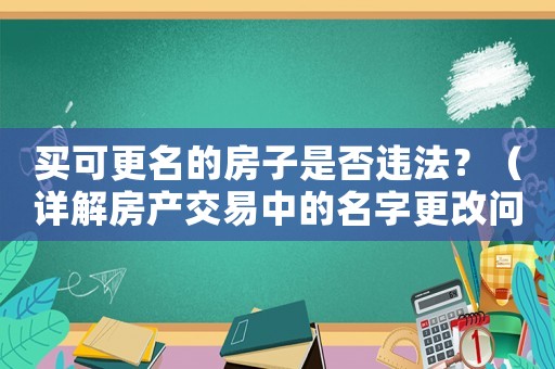 買可更名的房子是否違法？（詳解房產(chǎn)交易中的名字更改問題）