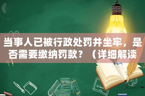 當(dāng)事人已被行政處罰并坐牢，是否需要繳納罰款？（詳細(xì)解讀法律規(guī)定）
