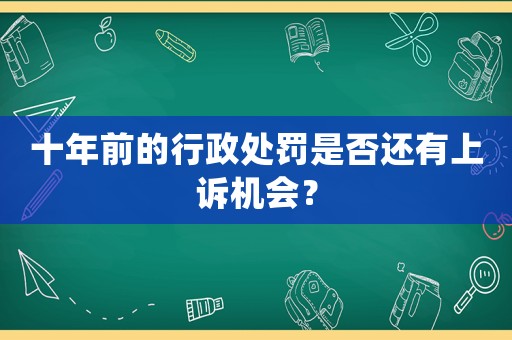 十年前的行政處罰是否還有上訴機(jī)會？