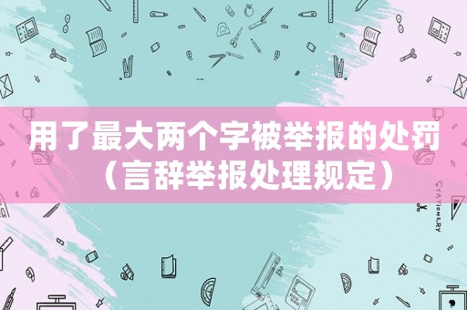 用了最大兩個字被舉報的處罰（言辭舉報處理規(guī)定）
