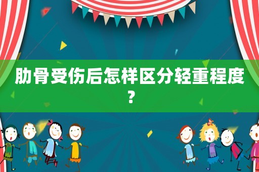 肋骨受傷后怎樣區(qū)分輕重程度？