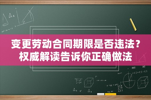 變更勞動合同期限是否違法？權威解讀告訴你正確做法