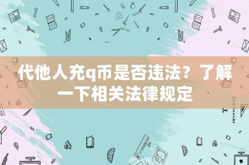 代他人充q幣是否違法？了解一下相關(guān)法律規(guī)定