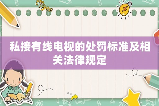 私接有線電視的處罰標(biāo)準(zhǔn)及相關(guān)法律規(guī)定