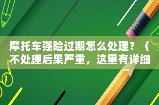 摩托車強(qiáng)險(xiǎn)過期怎么處理？（不處理后果嚴(yán)重，這里有詳細(xì)解答）