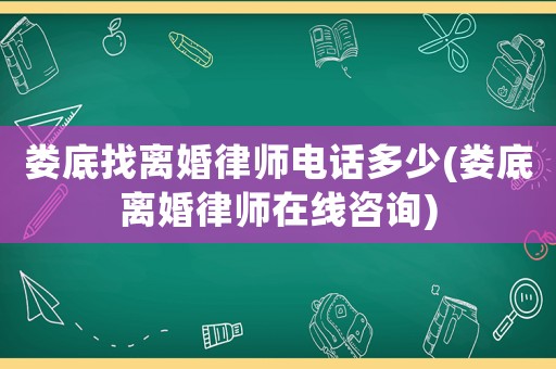 婁底找離婚律師電話多少(婁底離婚律師在線咨詢)
